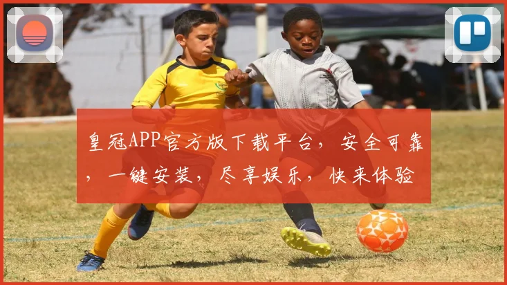 皇冠APP官方版下载平台，安全可靠，一键安装，尽享娱乐，快来体验