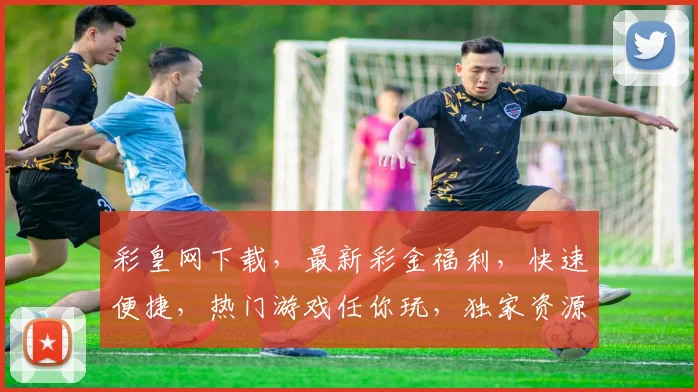 彩皇网下载，最新彩金福利，快速便捷，热门游戏任你玩，独家资源不容错过，速来体验