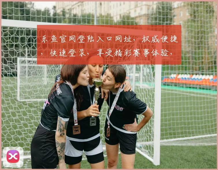 乐鱼官网登陆入口网址，权威便捷，快速登录，享受精彩赛事体验，不容错过