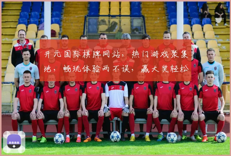 开元国际棋牌网站，热门游戏聚集地，畅玩体验两不误，赢大奖轻松拿